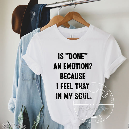 Is "Done" An Emotion? Because I Feel That In My Soul. Graphic Tee