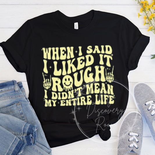 When I Said I Liked It Rough, I Didn't Mean My Entire Life Graphic Tee