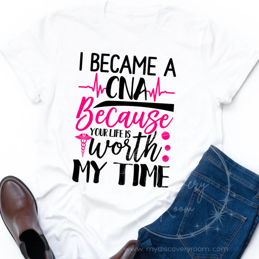 I Became A CNA Because Your Life Is Worth My Time Graphic Tee