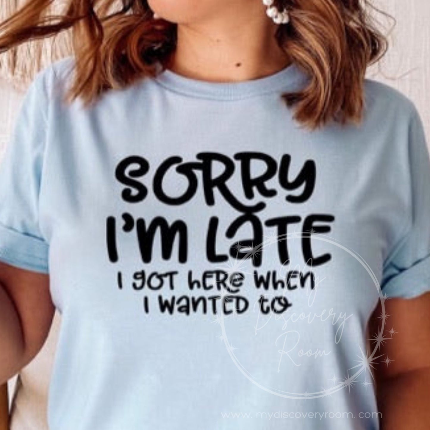 Sorry I'm Late I Got Here When I Wanted To Graphic Tee - MyDiscoveryRoom