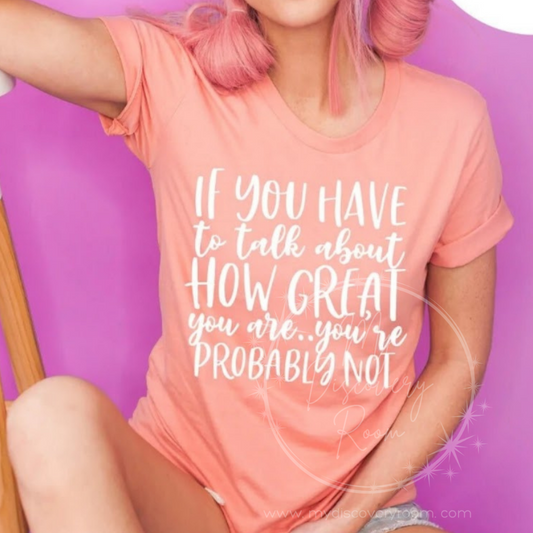 If You Have To Talk About How Great You Are... Graphic Tee