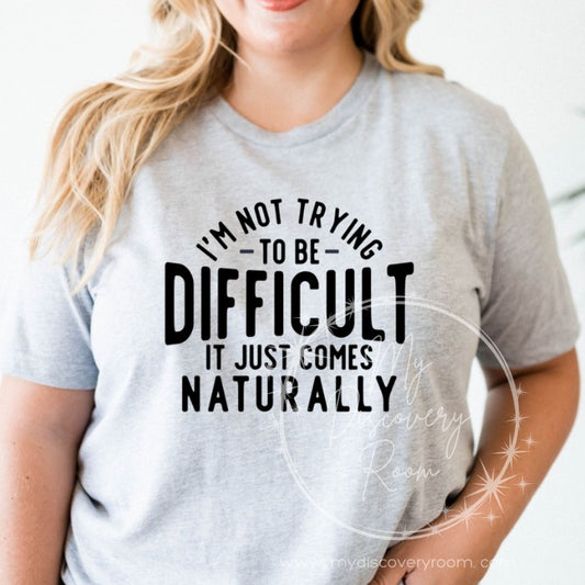I'm Not Trying To Be Difficult It Just Comes Naturally Graphic Tee