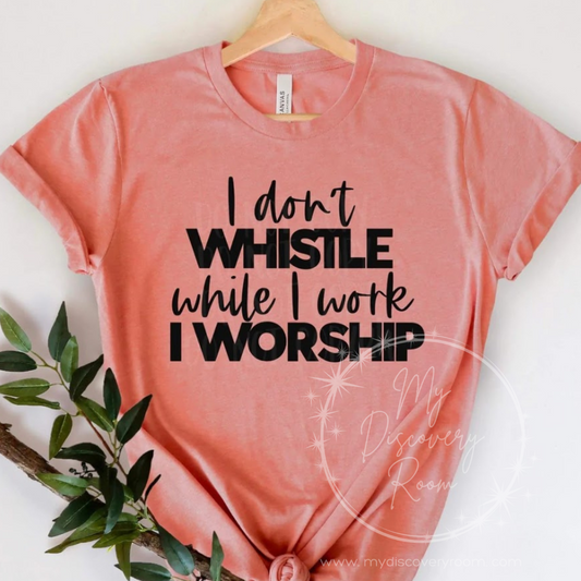 I Don't Whistle While I Work I Worship Graphic Tee