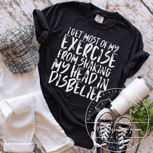 I Get Most Of My Exercise From Shaking My Head In Disbelief Graphic Tee - MyDiscoveryRoom