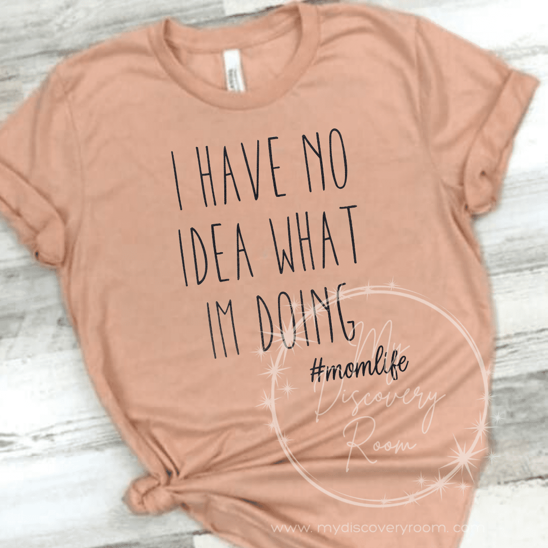 I Have No Idea What I'm Doing momlife Graphic Tee - MyDiscoveryRoom