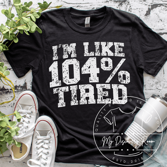 I'm Like 104% Tired Graphic Tee - MyDiscoveryRoom