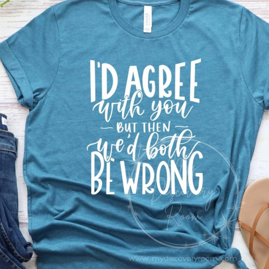 I'd Agree With You, But Then We'd Both Be Wrong Graphic Tee