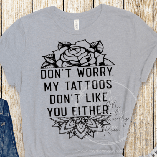Don't Worry My Tattoos Don't Like You Either Graphic Tee - MyDiscoveryRoom