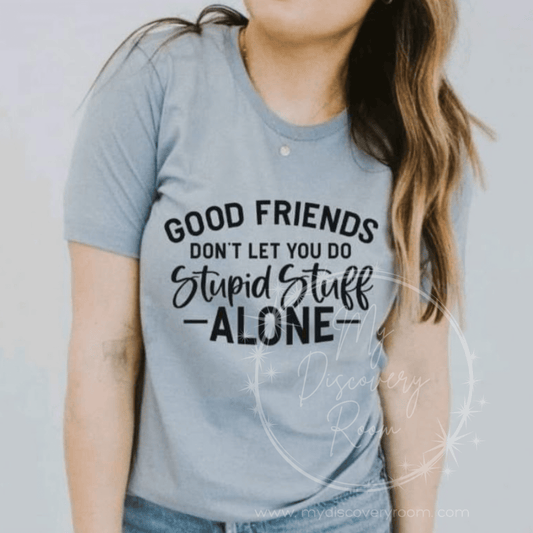 Good Friends Don't Let You Do Stupid Stuff Alone Graphic Tee - MyDiscoveryRoom