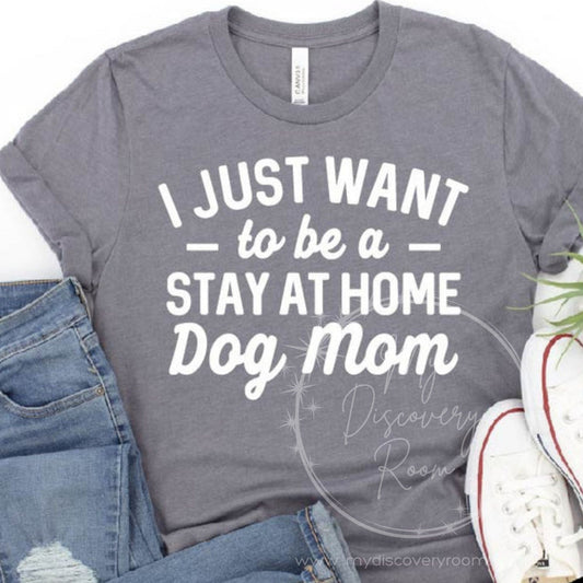 I Just Want To Be A Stay At Home Dog Mom Graphic Tee - MyDiscoveryRoom