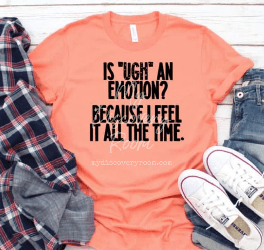 Is Ugh An Emotion Because I Feel It All The Time Graphic Tee - MyDiscoveryRoom