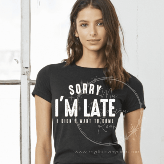 Sorry I'm Late I Didn't Want To Come Graphic Tee - MyDiscoveryRoom
