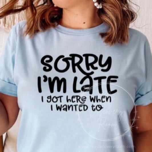 Sorry I'm Late I Got Here When I Wanted To Graphic Tee - MyDiscoveryRoom